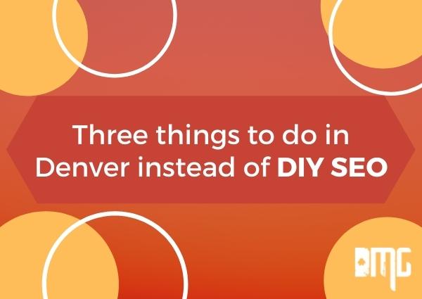 Three things to do in Denver instead of DIY SEO