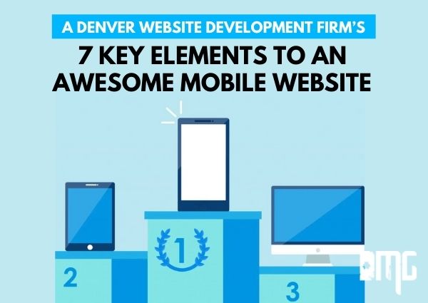 A Denver website development firm’s 7 key elements to an awesome mobile website