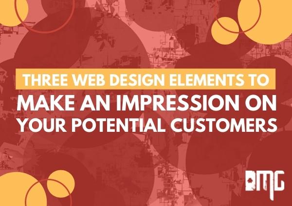 Three web design elements to make an impression on your potential customers